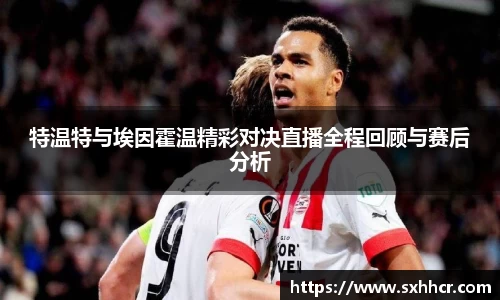 特温特与埃因霍温精彩对决直播全程回顾与赛后分析