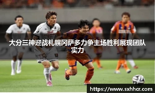 大分三神迎战札幌冈萨多力争主场胜利展现团队实力